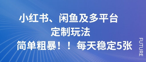 小红书、闲鱼及多平台定制玩法简单粗暴!每天稳定5张 -1 小红书、闲鱼及多平台定制玩法简单粗暴!每天稳定5张 -1