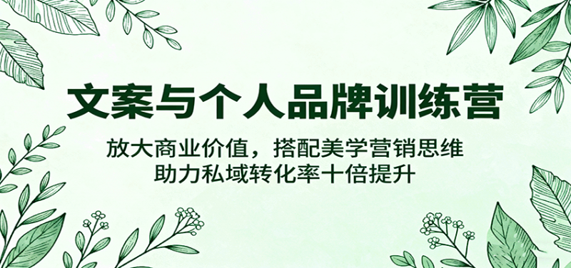 文案与个人品牌训练营,放大商业价值,搭配美学营销思维,助力私域转化率十倍提升 -1 文案与个人品牌训练营,放大商业价值,搭配美学营销思维,助力私域转化率十倍提升 -1