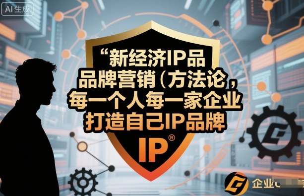 新经济IP品牌营销方法论,每一个人每一家企业都应该打造自己IP品牌 -1 新经济IP品牌营销方法论,每一个人每一家企业都应该打造自己IP品牌 -1