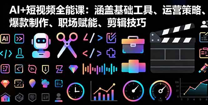 AI+短视频全能课:涵盖基础工具、运营策略、爆款制作、职场赋能、剪辑技巧 -1 AI+短视频全能课:涵盖基础工具、运营策略、爆款制作、职场赋能、剪辑技巧 -1