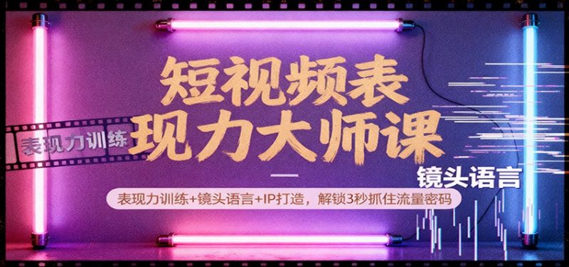 短视频表现力大师课:表现力训练+镜头语言+IP打造,解锁3秒抓住流量密码 -1 短视频表现力大师课:表现力训练+镜头语言+IP打造,解锁3秒抓住流量密码 -1