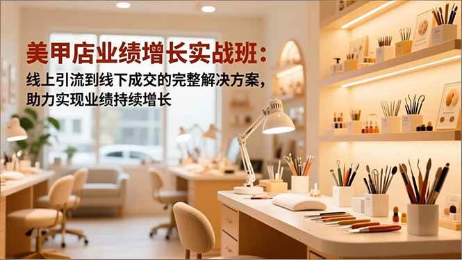 美甲店业绩增长实战班:线上引流到线下成交的完整解决方案,助力实现业绩持续增长 -1 美甲店业绩增长实战班:线上引流到线下成交的完整解决方案,助力实现业绩持续增长 -1
