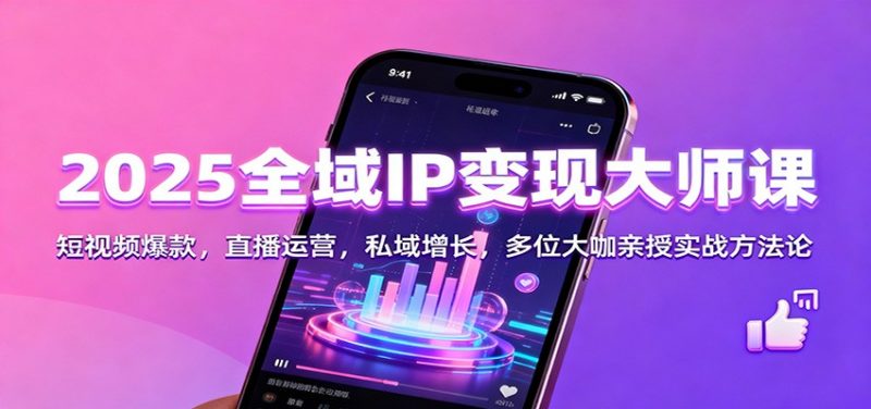 2025全域IP变现大师课:短视频爆款,直播运营,私域增长,多位大咖亲授实战方法论 -1 2025全域IP变现大师课:短视频爆款,直播运营,私域增长,多位大咖亲授实战方法论 -1