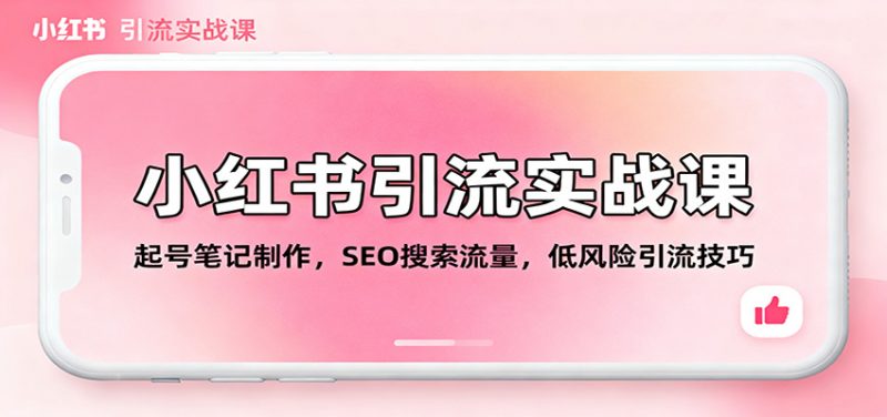 小红书引流实战课:起号笔记制作,SEO搜索流量,低风险引流技巧 -1 小红书引流实战课:起号笔记制作,SEO搜索流量,低风险引流技巧 -1