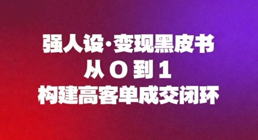强人设变现黑皮书：从0到1构建高客单成交闭环 -1