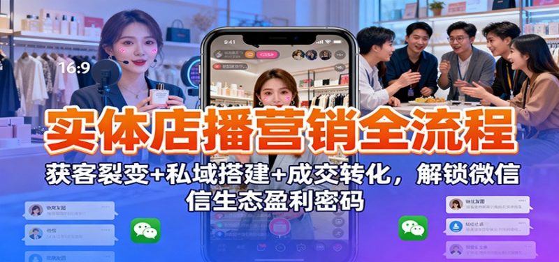 实体店播营销全流程：获客裂变+私域搭建+成交转化，解锁微信生态盈利密码 -1