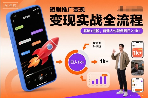 短剧推广变现实战全流程，基础+进阶，普通人也能做到日入1k+ -1