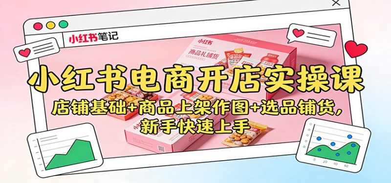 小红书电商开店实操课：店铺基础+商品上架作图+选品铺货，新手快速上手 -1