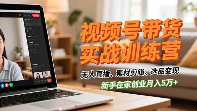 视频号带货实战训练营,无人直播、素材剪辑、选品变现,新手在家创业月入5万+ -1 视频号带货实战训练营,无人直播、素材剪辑、选品变现,新手在家创业月入5万+ -1