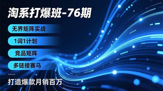 淘系打爆班-76期,无界矩阵实战,1词1计划、竞品矩阵、多链接赛马,打造爆款月销百万 -1 淘系打爆班-76期,无界矩阵实战,1词1计划、竞品矩阵、多链接赛马,打造爆款月销百万 -1