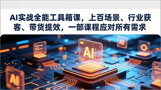 AI实战全能工具箱课,上百场景、行业获客、带货提效,一部课程应对所有需求 -1 AI实战全能工具箱课,上百场景、行业获客、带货提效,一部课程应对所有需求 -1
