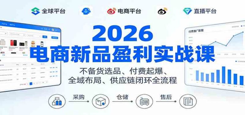 2026电商新品盈利实战课:不备货选品 、付费起爆、全域布局、供应链闭环全流程 -1 2026电商新品盈利实战课:不备货选品 、付费起爆、全域布局、供应链闭环全流程 -1