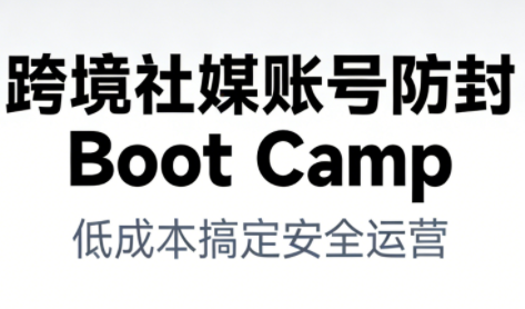跨境社媒账号防封Boot Camp,低成本搞定社媒账号安全与长期运营 -1 跨境社媒账号防封Boot Camp,低成本搞定社媒账号安全与长期运营 -1