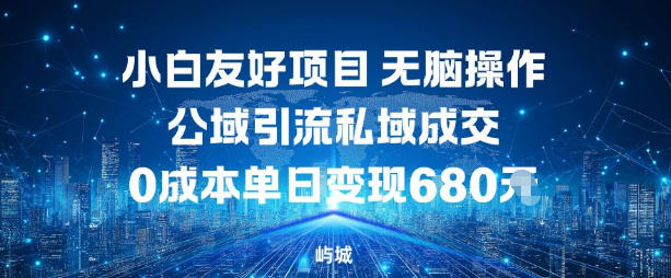 小白友好项目,无脑操作,公域引流私域成交,0成本单日变现680米 -1 小白友好项目,无脑操作,公域引流私域成交,0成本单日变现680米 -1