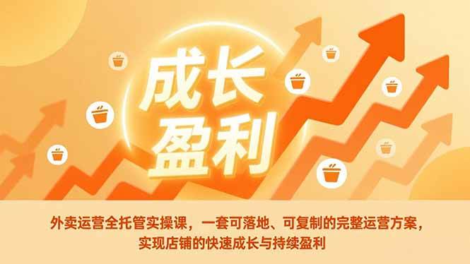 外卖运营全托管实操课,一套可落地、可复制的完整运营方案,实现店铺的快速成长与持续盈利 -1 外卖运营全托管实操课,一套可落地、可复制的完整运营方案,实现店铺的快速成长与持续盈利 -1