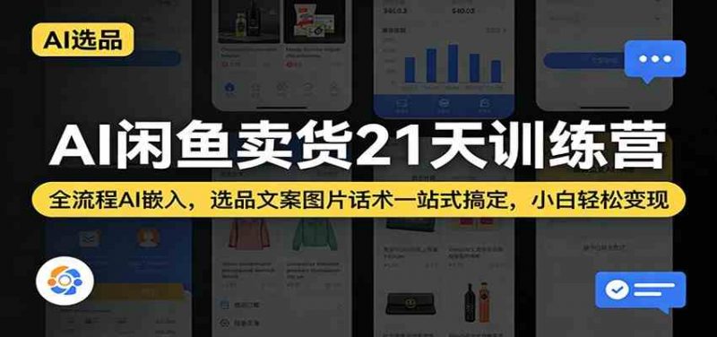 AI闲鱼卖货21天训练营：全流程AI嵌入，选品文案图片话术一站式搞定，小白轻松变现-阿灿说钱