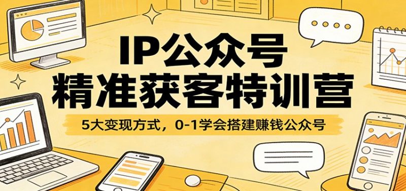 IP公众号精准获客特训营：5大变现方式，0-1学会搭建赚钱公众号-阿灿说钱