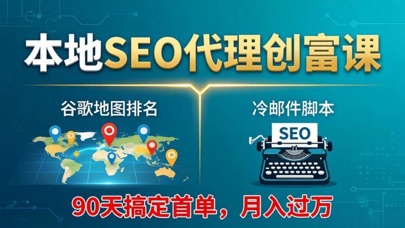 本地SEO代理创富课：谷歌地图排名+冷邮件脚本，90天搞定首单，月入过万实战体系 -1