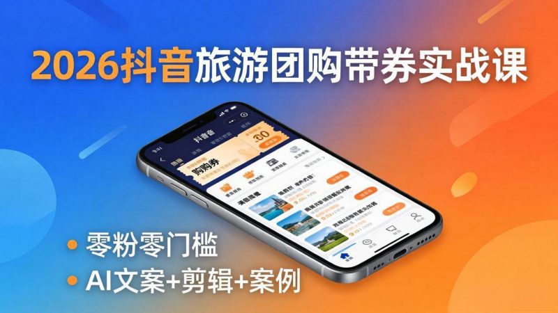 2026抖音旅游团购带券实战课:零粉零门槛,AI文案+剪辑+案例,躺着赚门票佣金 -1 2026抖音旅游团购带券实战课:零粉零门槛,AI文案+剪辑+案例,躺着赚门票佣金 -1