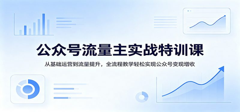 公众号流量主实战特训课：从基础运营到流量提升，全流程教学轻松实现公众号变现增收 -1