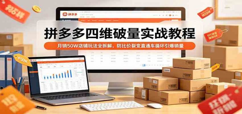 拼多多四维破量实战教程：月销50W店铺玩法全拆解，防比价裂变直通车循环引爆销量 -1