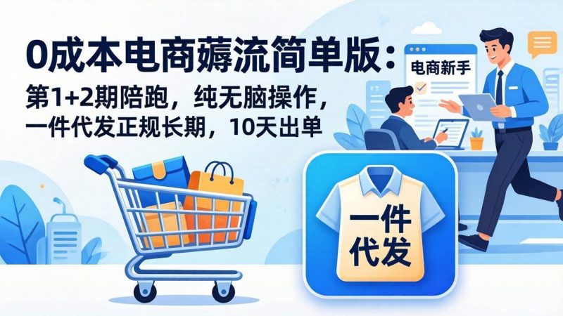 0成本电商薅流简单版：第1+2期陪跑，纯无脑操作，一件代发正规长期，10天出单-阿灿说钱