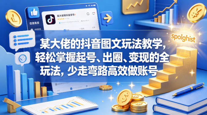 某大佬的抖音图文玩法教学,轻松掌握起号、出圈、变现的全套玩法,少走弯路高效做账号 -1 某大佬的抖音图文玩法教学,轻松掌握起号、出圈、变现的全套玩法,少走弯路高效做账号 -1